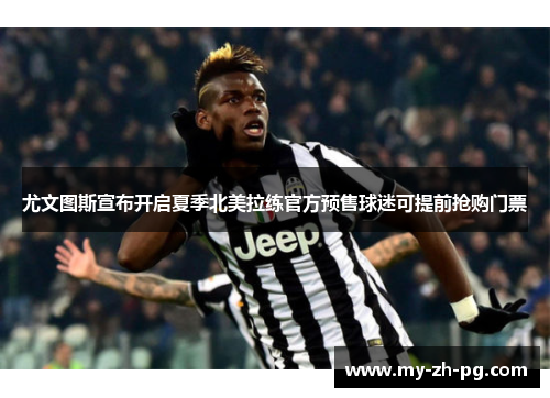 尤文图斯宣布开启夏季北美拉练官方预售球迷可提前抢购门票 尤文图斯宣布开启夏季北美拉练官方预售球迷可提前抢购门票