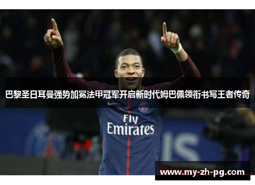 巴黎圣日耳曼强势加冕法甲冠军开启新时代姆巴佩领衔书写王者传奇