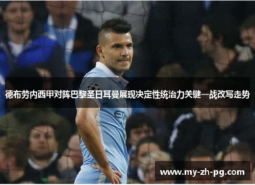 德布劳内西甲对阵巴黎圣日耳曼展现决定性统治力关键一战改写走势
