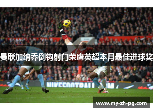 曼联加纳乔倒钩射门荣膺英超本月最佳进球奖