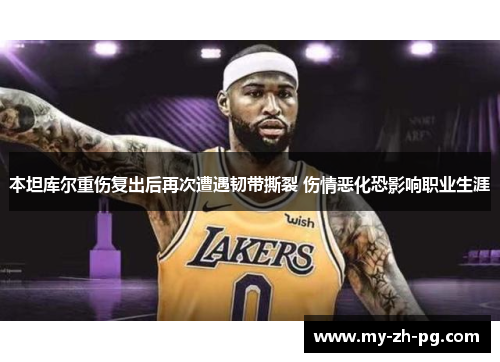 本坦库尔重伤复出后再次遭遇韧带撕裂 伤情恶化恐影响职业生涯