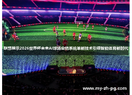 联想展示2026世界杯未来AI球场安防系统革新技术引领智能体育新时代