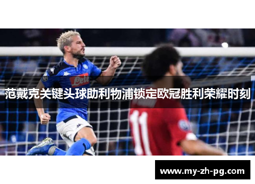 范戴克关键头球助利物浦锁定欧冠胜利荣耀时刻