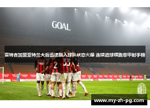 雷特吉加盟亚特兰大后迅速融入球队状态火爆 连续进球领跑意甲射手榜