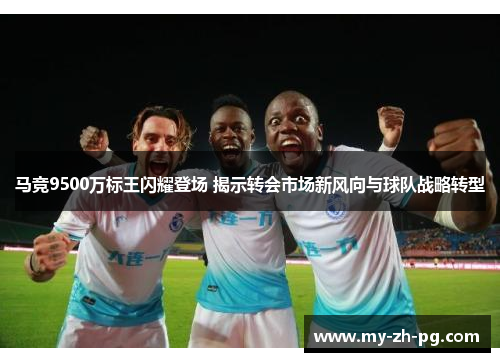 马竞9500万标王闪耀登场 揭示转会市场新风向与球队战略转型