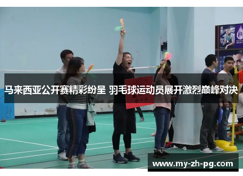 马来西亚公开赛精彩纷呈 羽毛球运动员展开激烈巅峰对决
