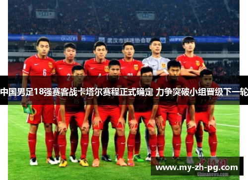 中国男足18强赛客战卡塔尔赛程正式确定 力争突破小组晋级下一轮
