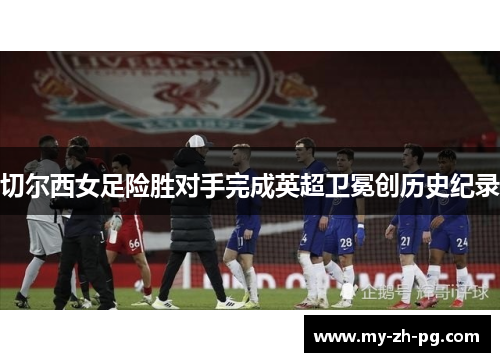 切尔西女足险胜对手完成英超卫冕创历史纪录