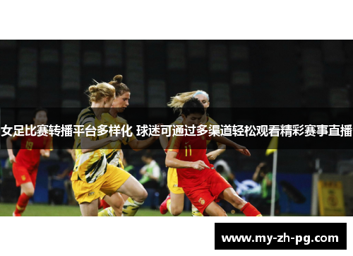 女足比赛转播平台多样化 球迷可通过多渠道轻松观看精彩赛事直播