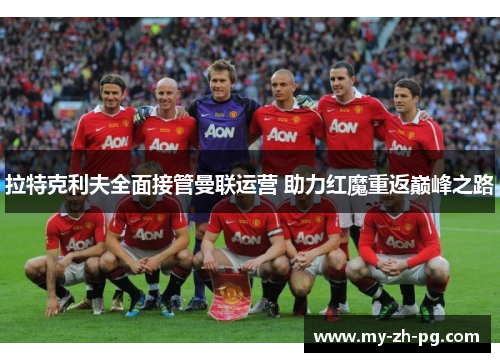 拉特克利夫全面接管曼联运营 助力红魔重返巅峰之路