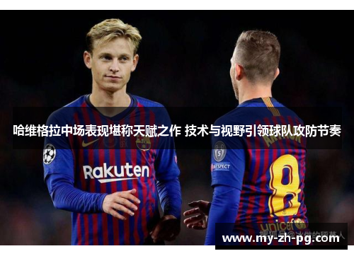 哈维格拉中场表现堪称天赋之作 技术与视野引领球队攻防节奏 哈维格拉中场表现堪称天赋之作 技术与视野引领球队攻防节奏