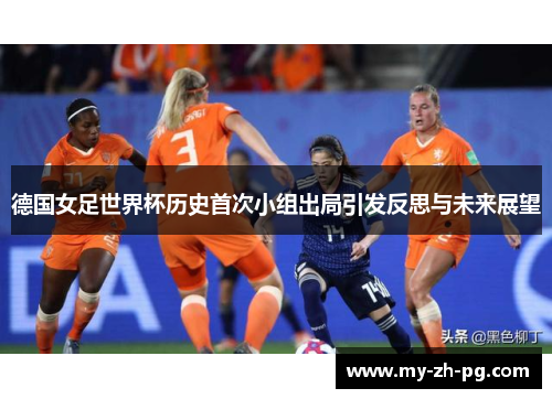 德国女足世界杯历史首次小组出局引发反思与未来展望 德国女足世界杯历史首次小组出局引发反思与未来展望