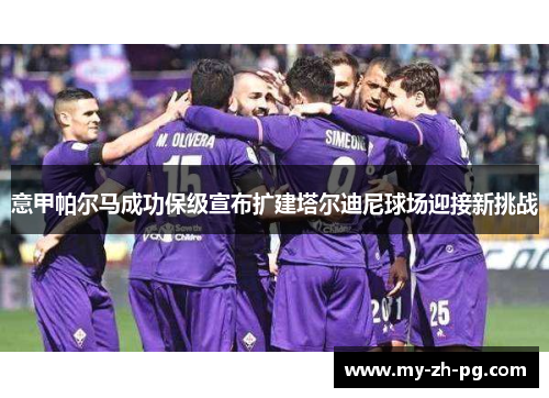 意甲帕尔马成功保级宣布扩建塔尔迪尼球场迎接新挑战 意甲帕尔马成功保级宣布扩建塔尔迪尼球场迎接新挑战